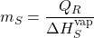 \begin{equation*} m_S=\frac{Q_R}{\Delta H_S^{\rm vap}} \end{equation*}