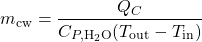 \begin{equation*} m_{\rm cw}=\frac{Q_C}{C_{P,\rm H_2O}(T_{\rm out}-T_{\rm in})} \end{equation*}