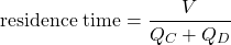 \begin{displaymath} {\rm residence\; time} = \frac{V}{Q_C+Q_D} \end{displaymath}