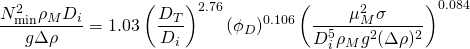 \begin{equation*} \frac{N_{\rm min}^2{\rho}_MD_i}{g{\Delta}{\rho}}=1.03\left(\frac{D_T}{D_i}\right)^{2.76}({\phi}_D)^{0.106}\left(\frac{{\mu}_M^2{\sigma}}{D_i^5{\rho}_Mg^2({\Delta}{\rho})^2}\right)^{0.084} \end{equation*}