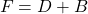 \begin{displaymath} F=D+B \end{displaymath}