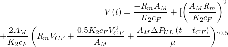 \begin{eqnarray*} V(t)=\frac{-R_mA_M}{K_2c_F} + [\left(\frac{A_MR_m}{K_2c_F}\right)^2\\+\frac{2A_M}{K_2c_F}\left(R_mV_{CF}+\frac{0.5K_2c_FV_{CF}^2}{A_M}+\frac{A_M\Delta P_{UL}\left(t-t_{CF}\right)}{\mu}\right) ]^{0.5} \end{eqnarray*}