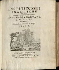 Instituzioni Analitiche ad uso della gioventu Italiana Didna Maria Gaetana Agnesi, Milanese, Dell' Accademia delle Scienze di Bologna, Tomo I. In Milano, MDCCXLVIII. Nella Regia-Ducal Corte. Con licenza de' Superiori.